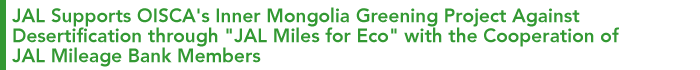 JAL Supports OISCA's Inner Mongolia Greening Project Against Desertification through "JAL Miles for Eco" with the Cooperation of JAL Mileage Bank Members