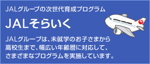 JAL�O���[�v�̎�����琬�v���O���� JAL���炢�� JAL�O���[�v�́A���A�w�̂��q���܂��獂�Z���܂ŁA���L���N��w�ɑΉ����Ă��܂��܂ȃv���O���������{���Ă��܂��B