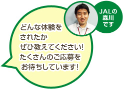 JALの森川です どんな体験をされたかぜひ教えてください!たくさんのご応募をお待ちしています!