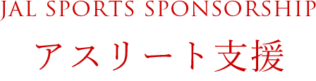 JAL SPORTS SPONSORSHIP アスリート支援 感動を、挑戦する力に。