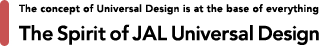 The concept of Universal Design is at the base of everything The Spirit of JAL Universal Design