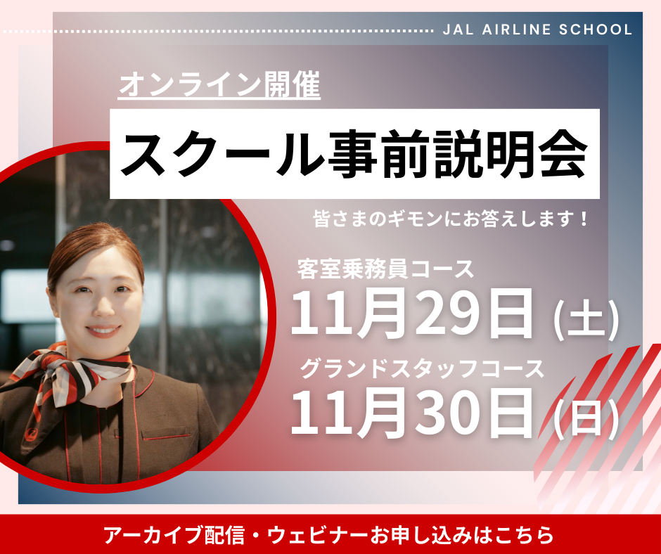 オンライン開催　スクール事前説明会　皆さまのギモンにお答えします！　客室乗務員コース 11月29日（土）グランドスタッフコース 11月30日（日）　アーカイブ配信・ウェビナーお申し込みはこちら
