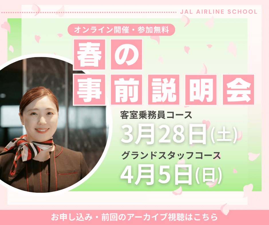 オンライン開催・参加無料 春の事前説明会 客室乗務員コース 3月28日土曜日 グランドスタッフコース 4月5日日曜日 お申し込み・前回のアーカイブ視聴はこちら