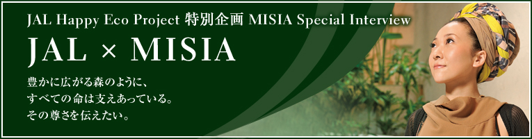 JAL Happy Eco Project ʊ MISIA Special Interview JAL ~ MISIA LɍLX̂悤ɁAׂĂ̖͎xĂB̑`B