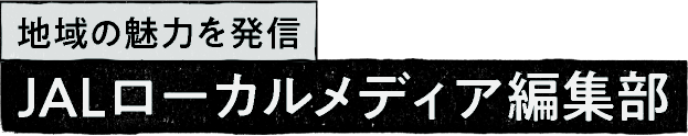 地域の魅力を発信 JALローカルメディア編集部