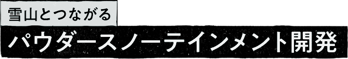 雪山とつながる パウダースノーテインメント開発