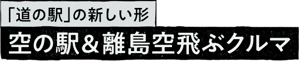 「道の駅」の新しい形 空の駅&離島空飛ぶクルマ