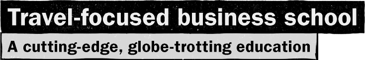 Travel-focused business school / A cutting-edge, globe-trotting education