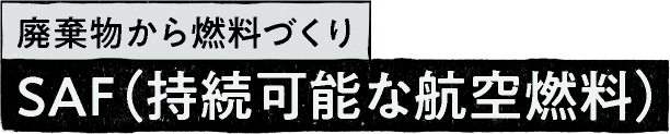 廃棄物から燃料づくり SAF(持続可能な航空燃料)