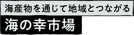 海産物を通じて地域とつながる 海の幸市場