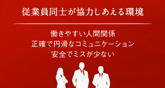 従業員同士が協力しあえる環境 働きやすい人間関係 正確で円滑なコミュニケーション 安全でミスが少ない
