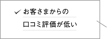 お客さまからの口コミ評価が低い