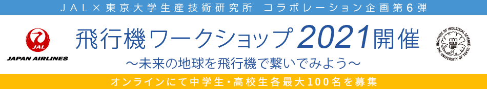 JAL×東京大学生産技術研究所 コラボレーション企画第5弾
飛行機ワークショップ2020 みんなが作った路線に飛行機を飛ばしてみよう! オンラインにて中学生・高校生各最大100名を募集