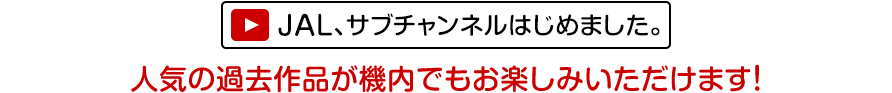 JAL、サブチャンネルはじめました。人気の過去作品が機内でもお楽しみいただけます！
