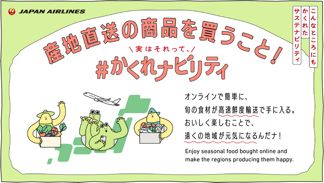 オンラインで簡単に、旬の食材が高速鮮度輸送で手に入る。おいしく楽しむことで、遠くの地域が元気になるんだナ！ Enjoy seasonal food bought online and make the regions producing them happy.