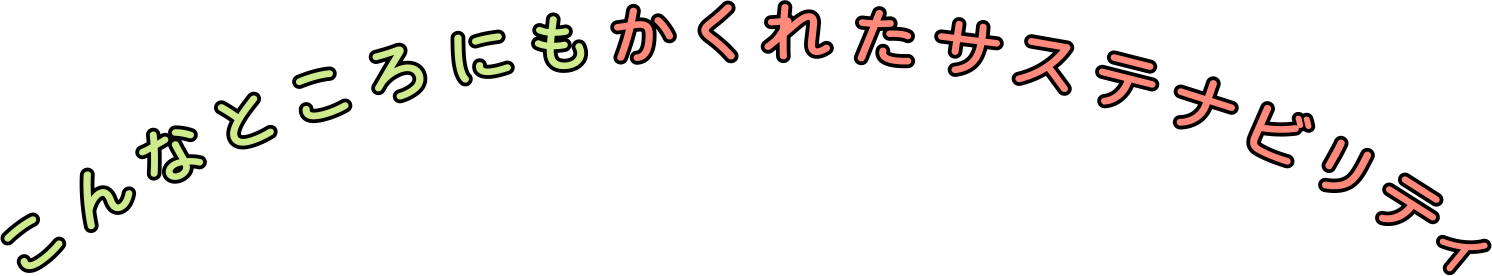 こんなところにもかくれたサステナビリティ